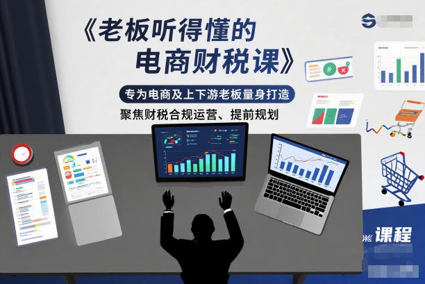 老板听得懂的电商财税课，专为电商及上下游老板量身打造，聚焦财税合规运营、提前规划-情久项目网