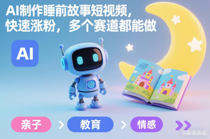 AI制作睡前故事短视频，快速涨粉，多个赛道都能做-情久项目网