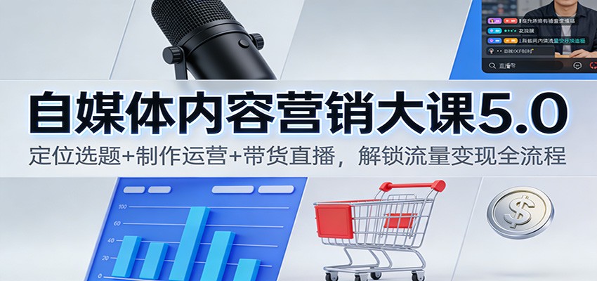 自媒体内容营销大课5.0：定位选题+制作运营+带货直播，解锁流量变现全流程-情久项目网