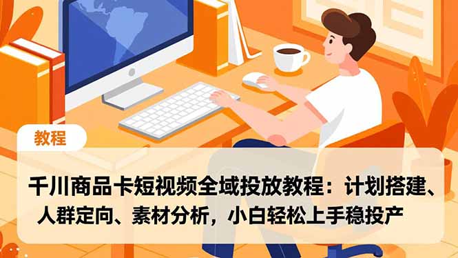千川商品卡短视频全域投放教程：计划搭建、人群定向、素材分析，小白轻松上手稳投产-情久项目网