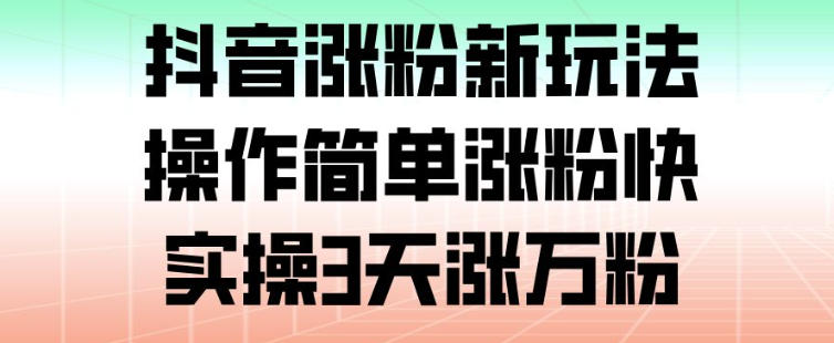 抖音涨粉新玩法，操作简单涨粉快，实操3天涨万粉-情久项目网