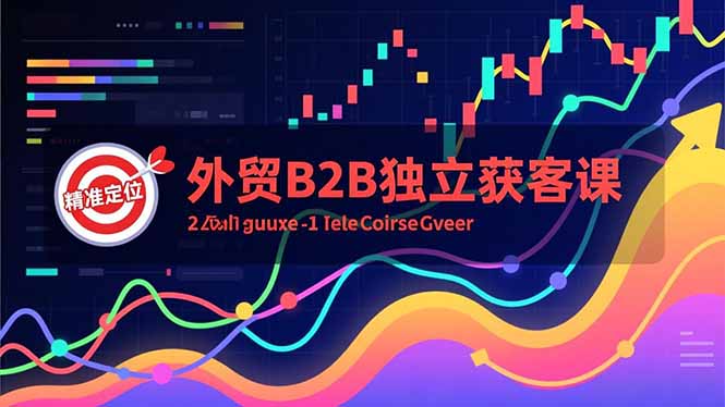 外贸B2B独立获客课，Facebook主页搭建、消息互动广告、精准定位，打造高询盘系统-情久项目网