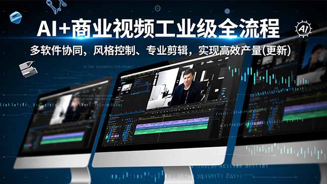 AI+商业视频工业级全流程-2期，多软件协同、风格控制、专业剪辑，实现高效量产(更新-情久项目网