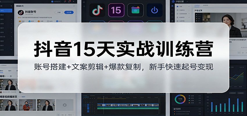 抖音15天实战训练营：账号搭建+文案剪辑+爆款复制，新手快速起号变现-情久项目网