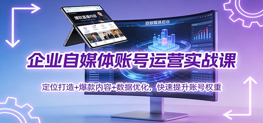 企业自媒体账号运营实战课：定位打造+ 爆款内容+数据优化，快速提升账号权重-情久项目网