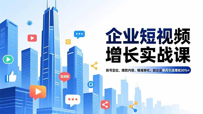 企业短视频增长实战课，账号定位、爆款内容、精准转化，助企业单月引流增收30%+-情久项目网