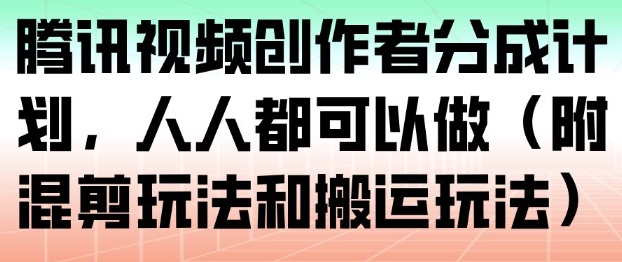 腾讯视频创作者分成计划，人人都可以做(附混剪玩法和搬运玩法)-情久项目网