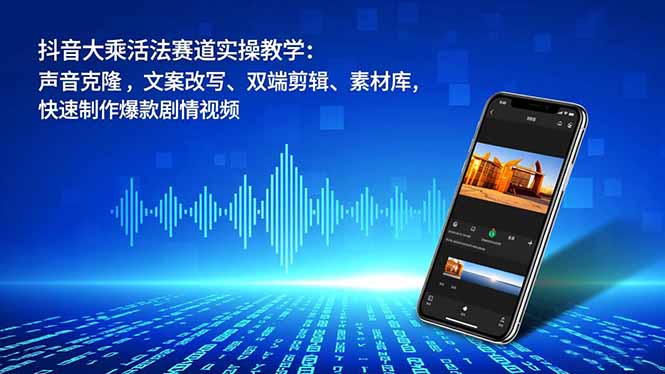 抖音大乘活法赛道实操教学：声音克隆，文案改写、双端剪辑、素材库，快速制作爆款剧情视频-情久项目网