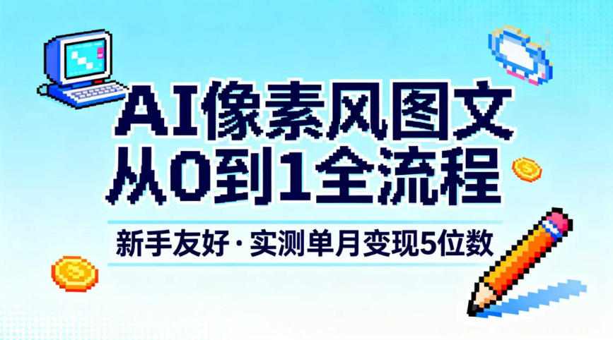 AI像素风图文从0到1全流程，新手友好，实测单月变现5位数-情久项目网