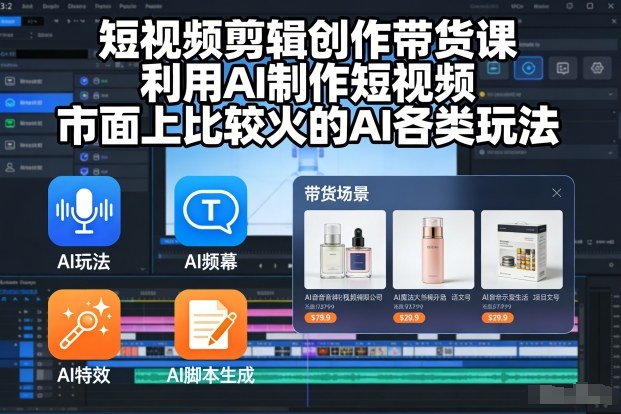 短视频剪辑创作带货课，利用AI制作短视频，市面上比较火的AI各类玩法-情久项目网
