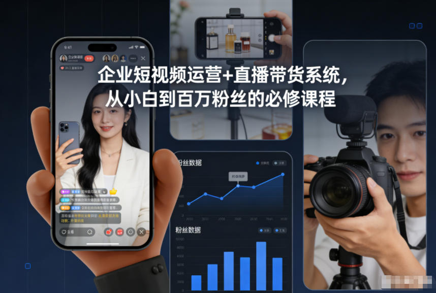 企业短视频运营+直播带货系统，从小白到百万粉丝的必修课程-情久项目网