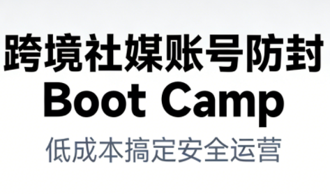 跨境社媒账号防封Boot Camp，低成本搞定社媒账号安全与长期运营-情久项目网