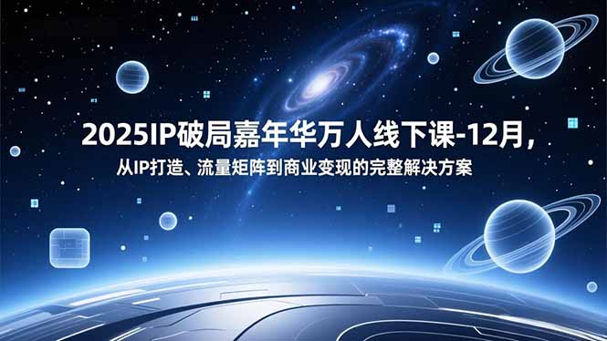 2025IP破局嘉年华万人线下课-12月，从IP打造、流量矩阵到商业变现的完整解决方案-情久项目网
