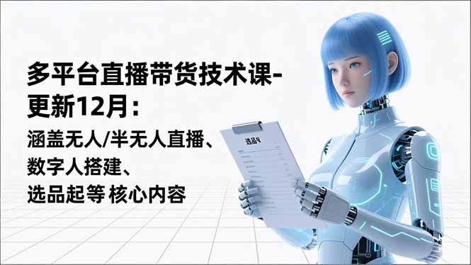 平台直播带货技术课-更新12月：涵盖无人/半无人直播、数字人搭建、选品起号等核心内容-情久项目网