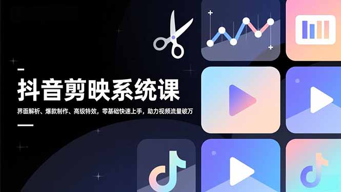 抖音剪映系统课，界面解析、爆款制作、高级特效，零基础快速上手，助力视频流量破万-情久项目网