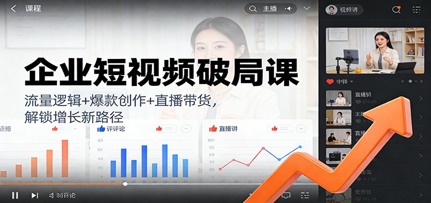 企业短视频破局课：流量逻辑+爆款创作+直播带货，解锁增长新路径-情久项目网