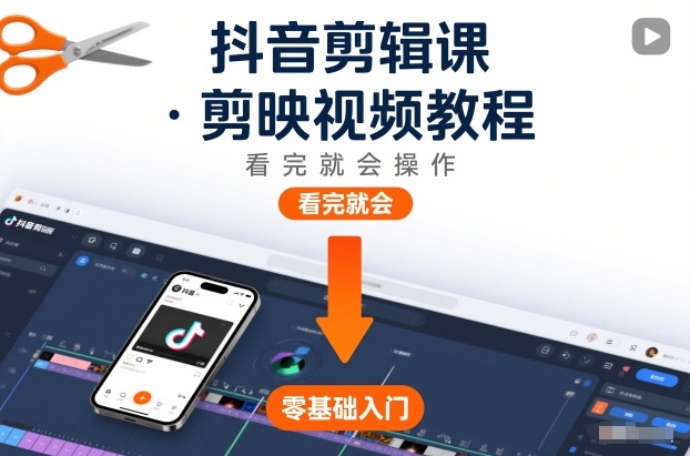 抖音剪辑课，剪映视频教程，看完就会操作-情久项目网