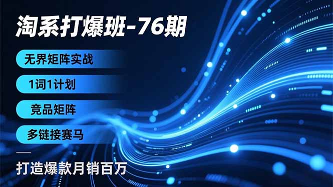 淘系打爆班-76期，无界矩阵实战，1词1计划、竞品矩阵、多链接赛马，打造爆款月销百万-情久项目网