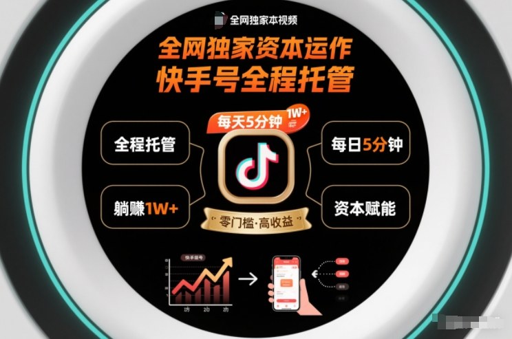全网独家资本运作，全程托管快手号，每天5分钟最高躺賺1W+【揭秘】-情久项目网