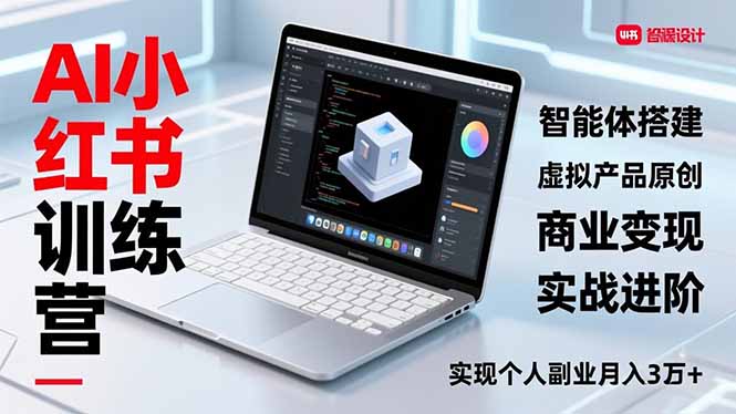 AI小红书训练营2.0，智能体搭建、虚拟产品原创、商业变现，实战进阶，实现个人副业月入3万+-情久项目网