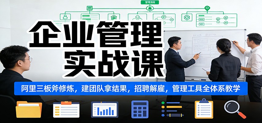 企业管理实战课：阿里三板斧修炼，建团队拿结果，招聘解雇，管理工具全体系教学-情久项目网