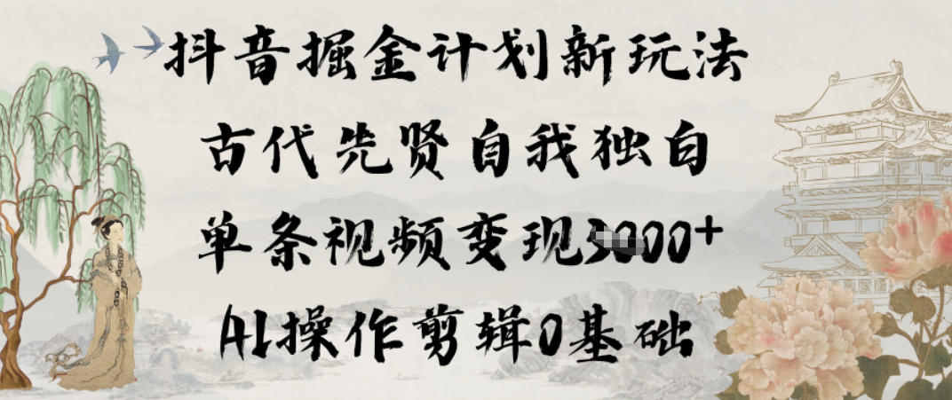 抖音掘金计划新玩法，古代先贤自我独白，单条视频变现1k+，AI操作剪辑0基础-情久项目网