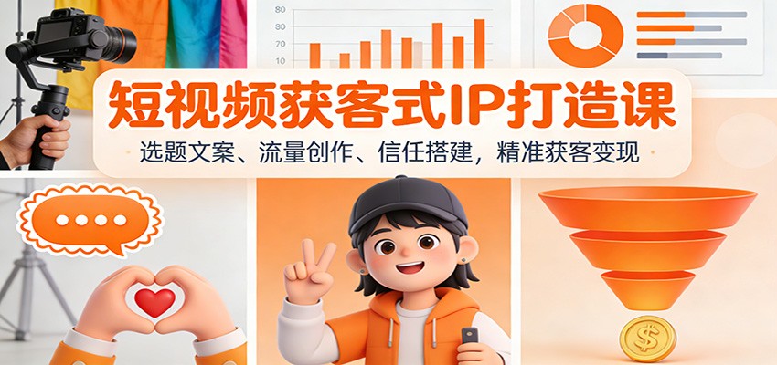 短视频获客式IP打造课：选题文案、流量创作、信任搭建，精准获客变现-情久项目网