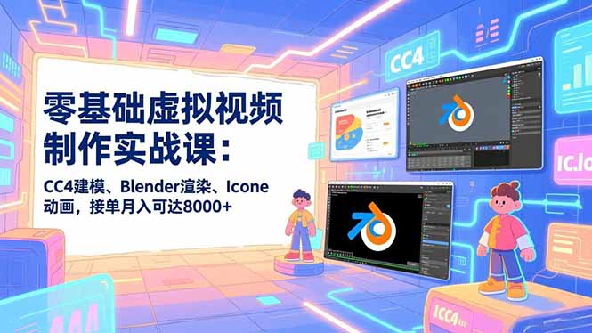 零基础虚拟视频制作实战课：CC4建模、Blender渲染、Iclone动画，接单月入可达8000+-情久项目网