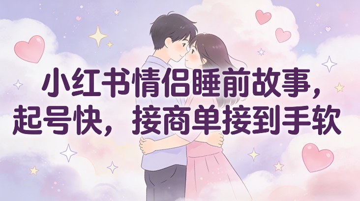 小红书情侣睡前故事，起号快，接商单接到手软-情久项目网
