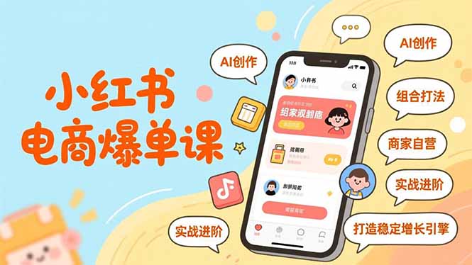 小红书电商爆单课，AI创作、组合打法、商家自营，实战进阶，打造稳定增长引擎-情久项目网