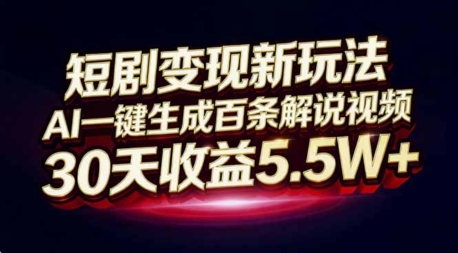 短剧变现新玩法，AI一键生成百条解说视频，30天收益5.5W+-情久项目网