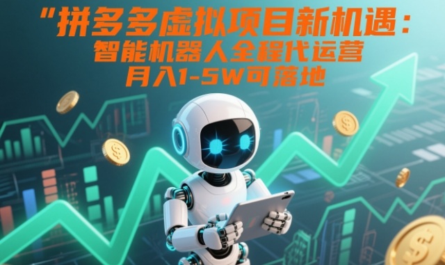 拼多多虚拟项目新机遇：智能机器人全程代运营，月入1-5W可落地【揭秘】-情久项目网