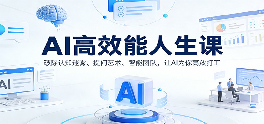 AI高效能人生课：破除认知迷雾、提问艺术、智能团队，让AI为你高效打工-情久项目网