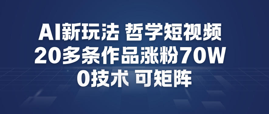 AI新玩法哲学短视频制作教学，20多条作品涨粉70W，0成本赛道，可矩阵-情久项目网