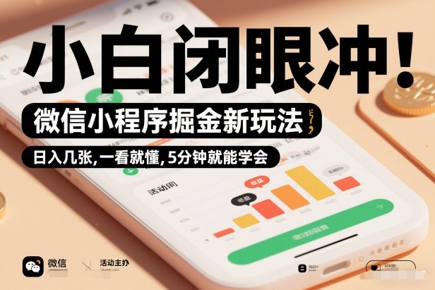 微信小程序掘金新玩法，日入几张，一看就懂，5分钟就能学会，小白闭眼冲【揭秘】-情久项目网