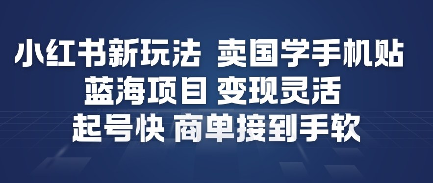 小红书新玩法，卖国学手机贴，蓝海项目，变现灵活，起号快，商单接到手软-情久项目网