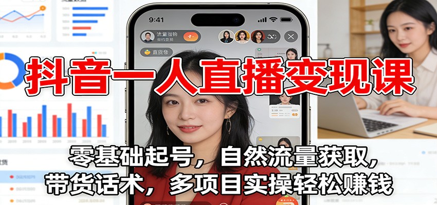 抖音一人直播变现课：零基础起号，自然流量获取，带货话术，多项目实操轻松赚钱-情久项目网