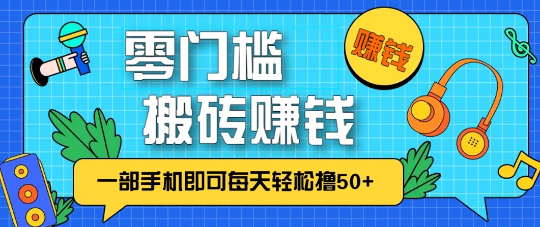 零成本零门槛无脑搬砖赚钱项目，只需一部手机即可每天轻松撸50+-情久项目网