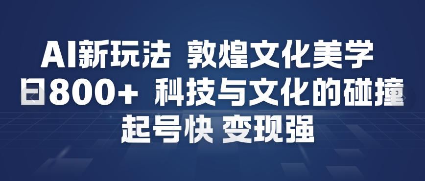 AI新玩法，敦煌文化美学，科技与文化的碰撞，起号快变现强-情久项目网