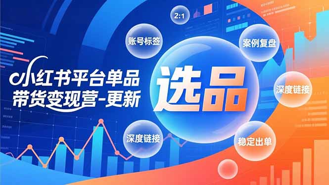 小红书平台单品带货变现营-更新，极致选品、账号标签、案例复盘，深度链接，快速启动稳定出单-情久项目网