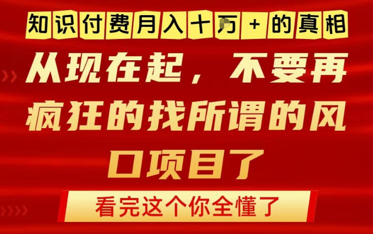 知识付费月入10个W的真相，做网创项目这一个就够了，不要再疯狂的找所谓的风口项目【揭秘】-情久项目网