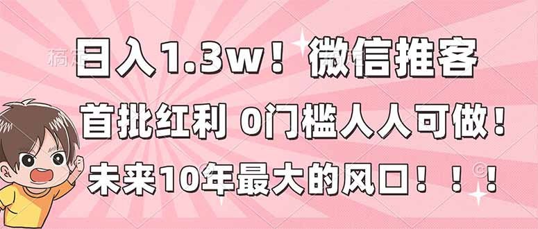 日入1.3w！微信推客，首批红利，未来10年最大的风口，0门槛，人人可做！-情久项目网
