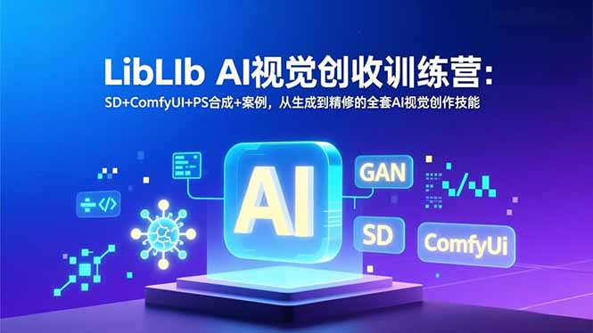 LibLIb AI视觉创收训练营：SD+ComfyUI+PS合成+案例，从生成到精修的全套AI视觉创作技能-情久项目网