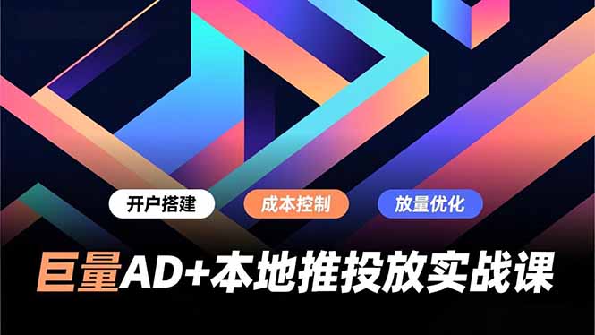 巨量AD+本地推投放实战课，开户搭建、成本控制、放量优化，有效提升商家线上获客与转化效率-情久项目网