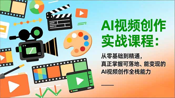 AI视频创作实战课程：从零基础到精通，真正掌握可落地、能变现的AI视频创作全栈能力-情久项目网