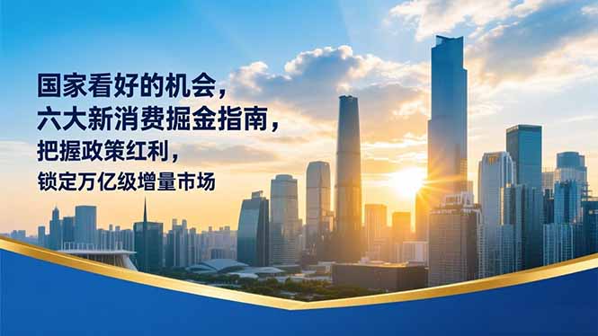 某付费文章：国家看好的机会，六大新消费掘金指南，把握政策红利，锁定万亿级增量市场-情久项目网