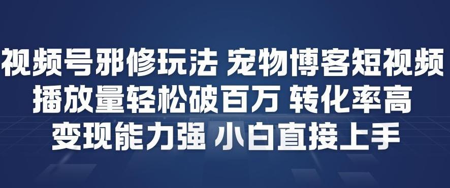 视频号邪修玩法宠物博客短视频，播放量轻松破百万，转化率高，变现能力强，小白直接上手-情久项目网