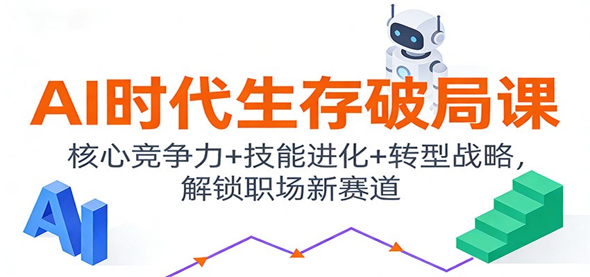 AI时代生存破局课：核心竞争力+技能进化+转型战略，解锁职场新赛道-情久项目网