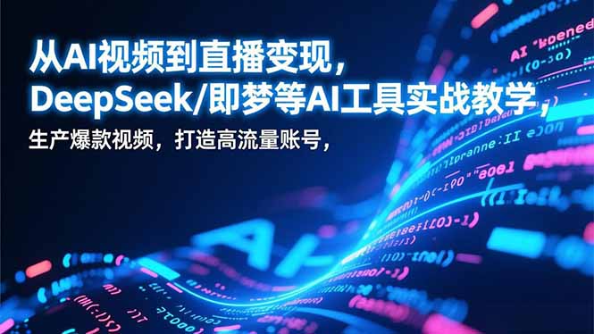 从AI视频到直播变现，DeepSeek/即梦等AI工具实战教学，生产爆款视频，打造高流量账号-情久项目网