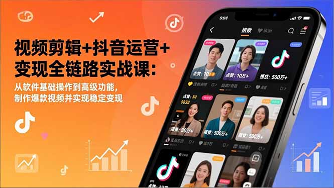 视频剪辑+抖音运营+变现全链路实战课：从软件基础操作到高级功能，制作爆款视频并实现稳定变现-情久项目网